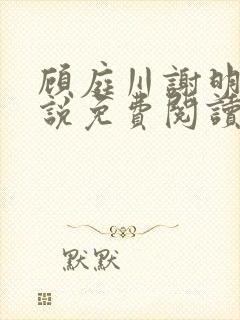 顾庭川谢明棠小说免费阅读最新章节