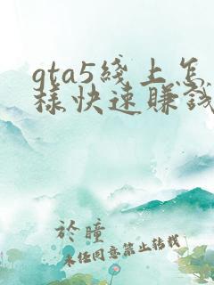 gta5线上怎样快速赚钱