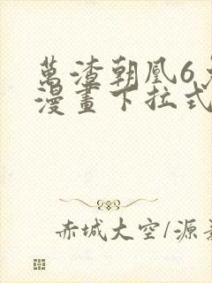 万渣朝凰6免费漫画下拉式