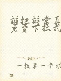 谁把谁当真动漫免费下拉式