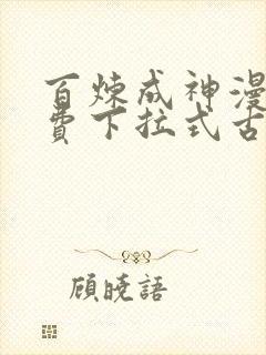 百炼成神漫画免费下拉式古风漫画