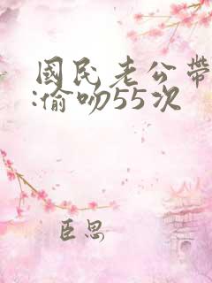 国民老公带回家:偷吻55次