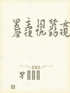 男主囚禁女主折磨复仇的现言