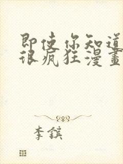 即使你知道这样很疯狂漫画免费阅读最新章节