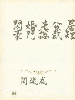 闪婚老公居然是豪门总裁短剧在线观看