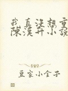 我真没想重生啊陈汉升小说最新篇章