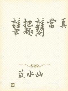 谁把谁当真全文笔趣阁