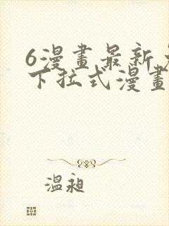 6漫画最新免费下拉式漫画