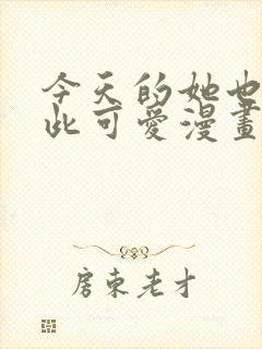 今天的她也是如此可爱漫画免费