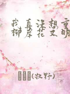 我真没想重生啊柳岸花又明全文阅