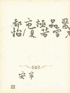 都市极品医神孙怡/夏若雪免费阅读完整版