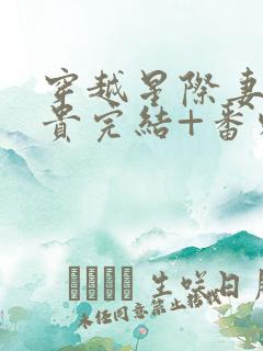 穿越星际妻荣夫贵完结+番外下载