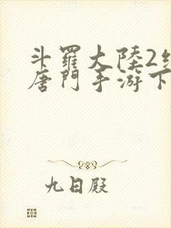 斗罗大陆2绝世唐门手游下