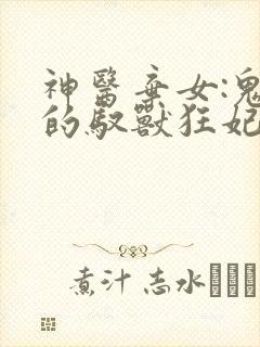 神医弃女:鬼帝的驭兽狂妃漫画