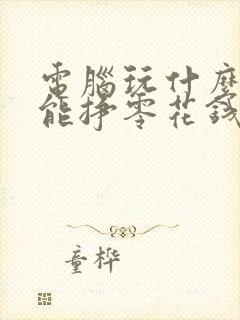 电脑玩什么游戏能挣零花钱