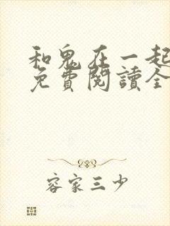 和鬼在一起漫画免费阅读全集原版