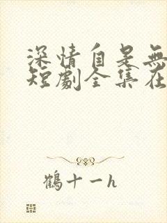 深情自是无情负短剧全集在线播放