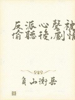 反派心声被女主偷听后,剧情崩了短剧