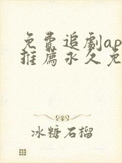 免费追剧app推荐永久免费且无广告