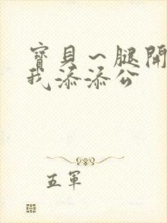 宝贝～腿开大点我添添公