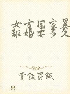 女方因家暴起诉离婚要多久才能离