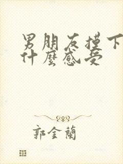 男朋友摸下面是什么感受