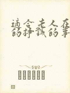 适合老人在家做的挣钱的事