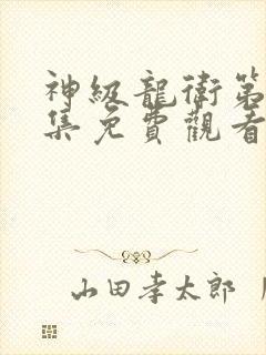 神级龙卫第98集免费观看