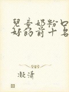 儿童奶粉口碑最好的前十名