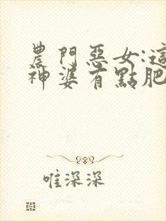 农门恶女:这个神婆有点肥听书全文