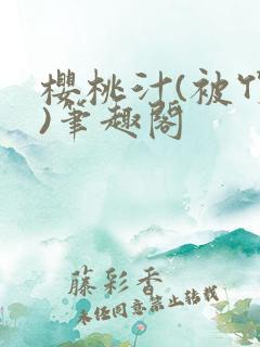 樱桃汁(被竹马)笔趣阁