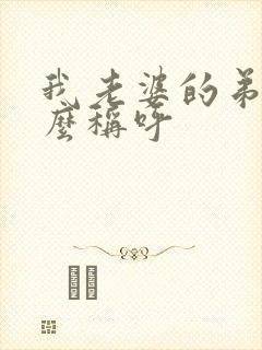 我老婆的弟弟怎么称呼