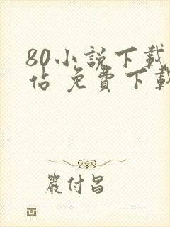 80小说下载网站 免费下载完结