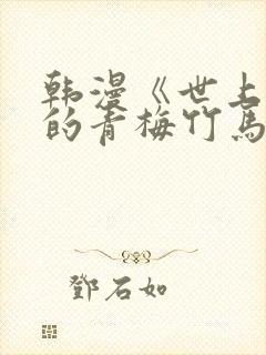 韩漫《世上最好的青梅竹马》