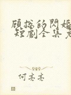 顾总的闪婚娇妻 短剧全集免费