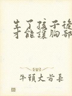 生了孩子后怎样才能让胸部变大