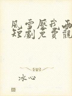 风雪压我两三年短剧免费观看完整版高清