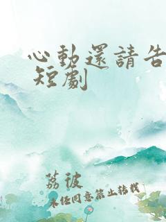 心动还请告诉我 短剧