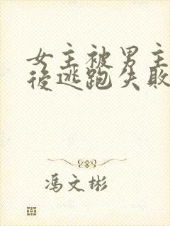 女主被男主囚禁后逃跑失败惩罚小说