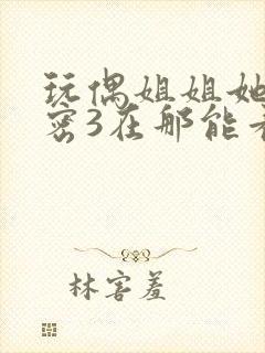 玩偶姐姐她的秘密3在那能看到