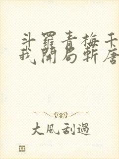 斗罗青梅千仞雪我开局斩唐三