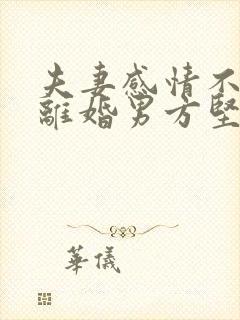 夫妻感情不和想离婚男方坚决不离怎么办