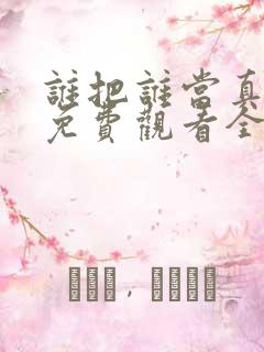 谁把谁当真漫画免费观看全集无删减