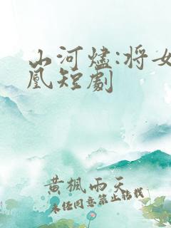 山河烬:将女为凰短剧