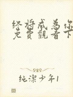 终将成为你漫画免费观看下拉式