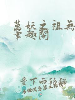 万妖之祖无删减笔趣阁