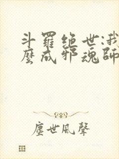 斗罗绝世:我怎么成邪魂师了