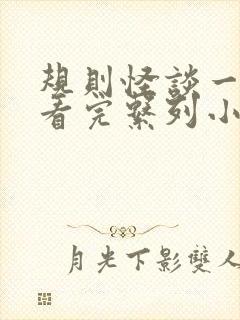 规则怪谈一口气看完系列小说推文