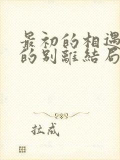 最初的相遇最后的别离结局是什么