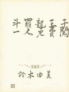 斗罗龙王千古第一人免费阅读